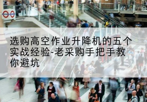 信阳高空作业升降机厂家-选购高空作业升降机的五个实战经验-老采购手把手教你避坑