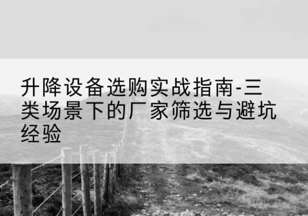 信阳移动式升降机厂家推荐-升降设备选购实战指南-三类场景下的厂家筛选与避坑经验