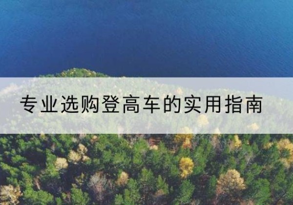 信阳电动登高车厂家推荐-专业选购登高车的实用指南