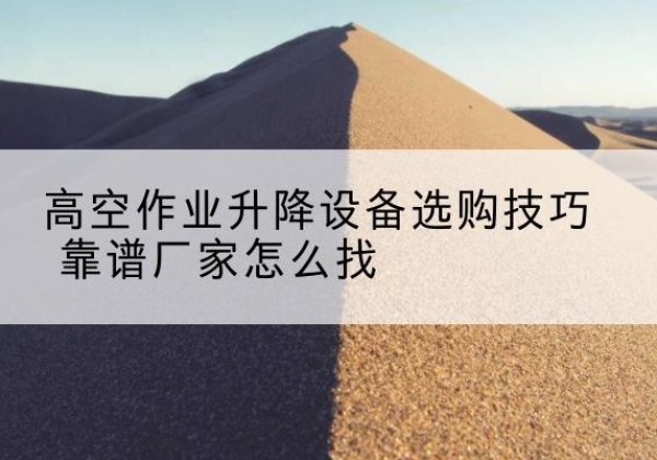 信阳电动升降平台厂家推荐-高空作业升降设备选购技巧 靠谱厂家怎么找